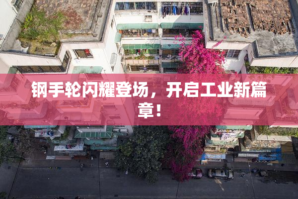 钢手轮闪耀登场，开启工业新篇章！