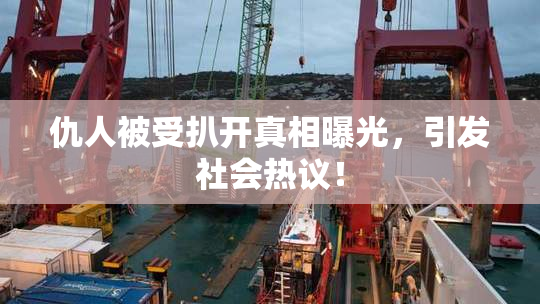 仇人被受扒开真相曝光，引发社会热议！