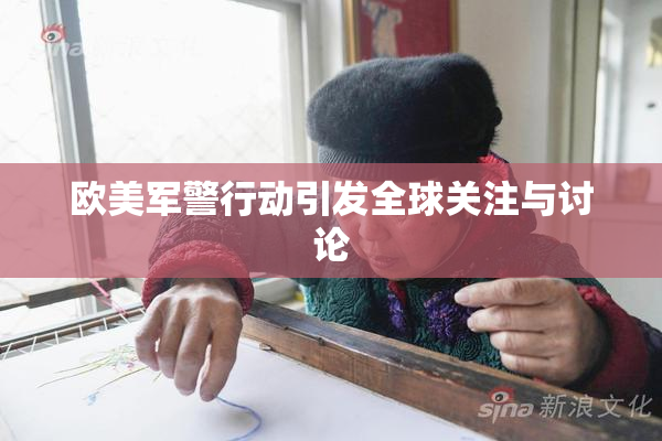 欧美军警行动引发全球关注与讨论