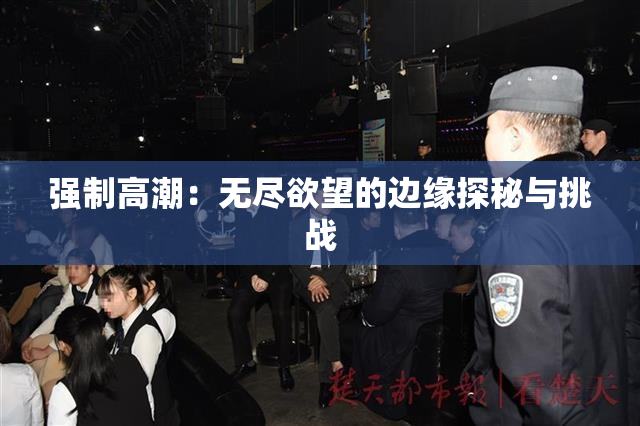 强制高潮：无尽欲望的边缘探秘与挑战
