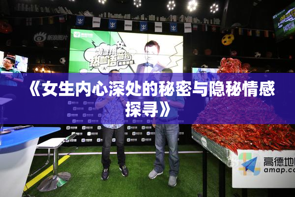 《女生内心深处的秘密与隐秘情感探寻》