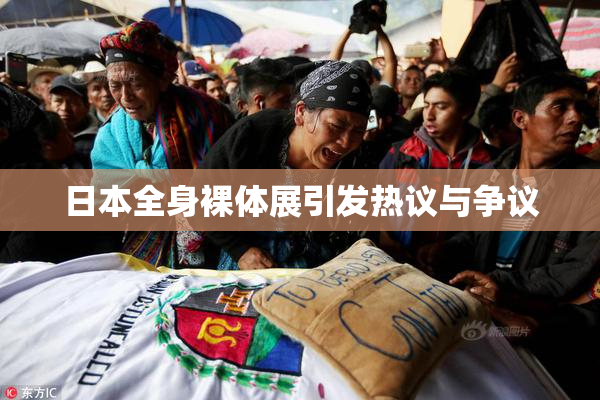 日本全身裸体展引发热议与争议