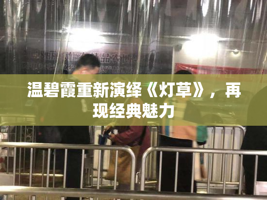 温碧霞重新演绎《灯草》，再现经典魅力