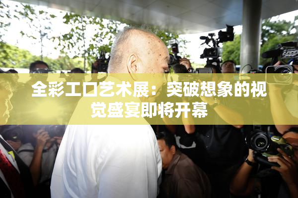 全彩工口艺术展：突破想象的视觉盛宴即将开幕