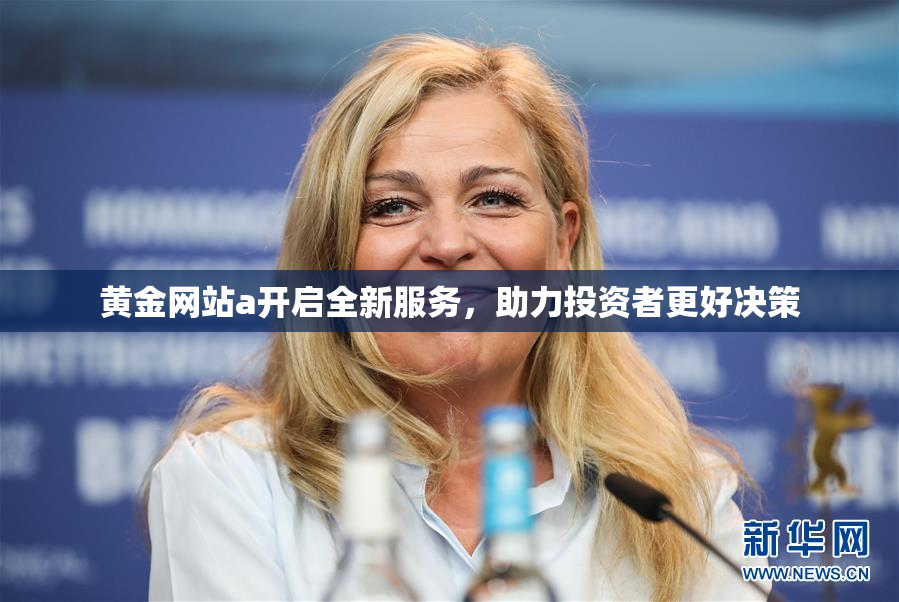 黄金网站a开启全新服务，助力投资者更好决策