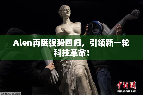 Alen再度强势回归，引领新一轮科技革命！
