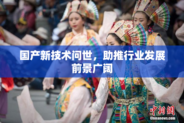 国产新技术问世，助推行业发展前景广阔