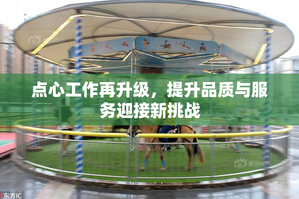点心工作再升级，提升品质与服务迎接新挑战