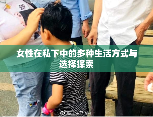 女性在私下中的多种生活方式与选择探索