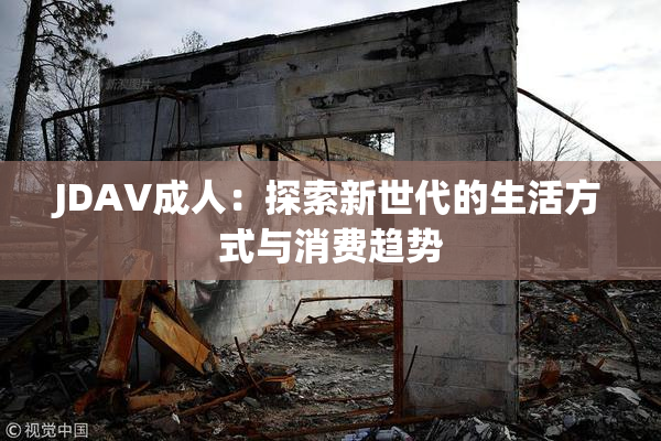JDAV成人：探索新世代的生活方式与消费趋势