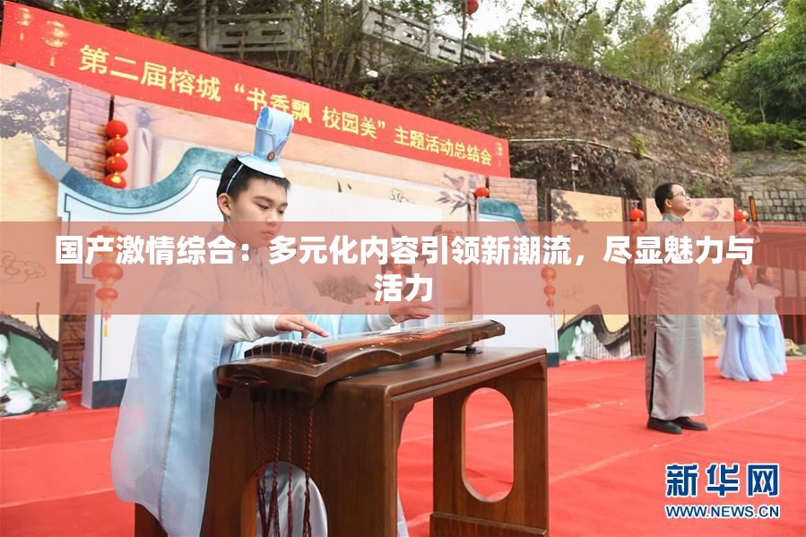 国产激情综合：多元化内容引领新潮流，尽显魅力与活力