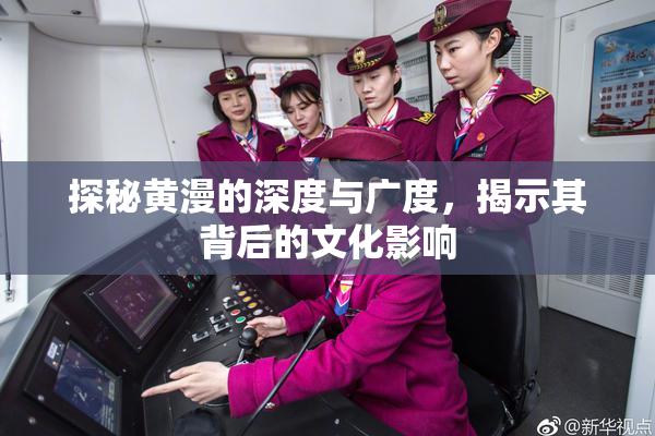 探秘黄漫的深度与广度，揭示其背后的文化影响
