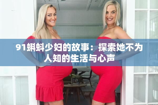 91蝌蚪少妇的故事：探索她不为人知的生活与心声