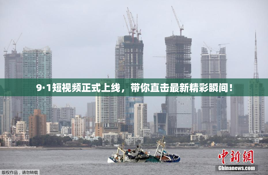 9·1短视频正式上线，带你直击最新精彩瞬间！