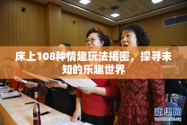床上108种情趣玩法揭密，探寻未知的乐趣世界
