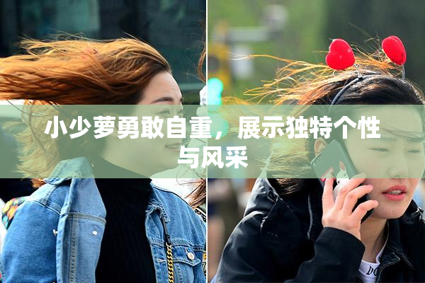 小少萝勇敢自重，展示独特个性与风采