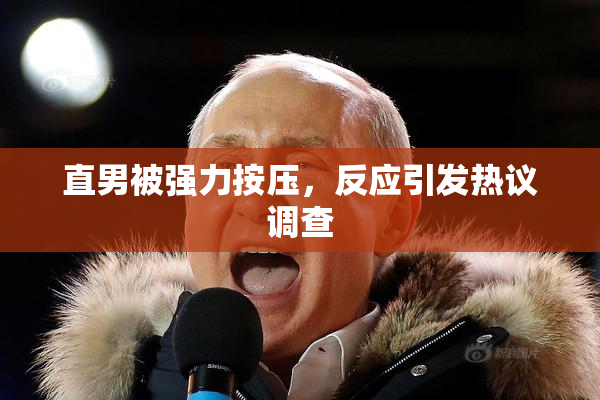 直男被强力按压，反应引发热议调查