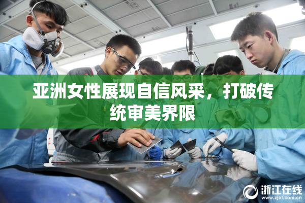 亚洲女性展现自信风采，打破传统审美界限