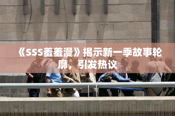 《SSS羞羞漫》揭示新一季故事轮廓，引发热议