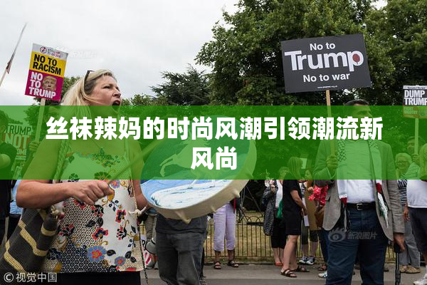 丝袜辣妈的时尚风潮引领潮流新风尚