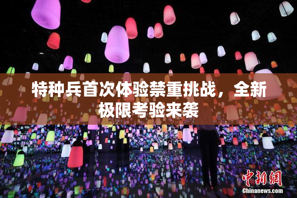 特种兵首次体验禁重挑战，全新极限考验来袭