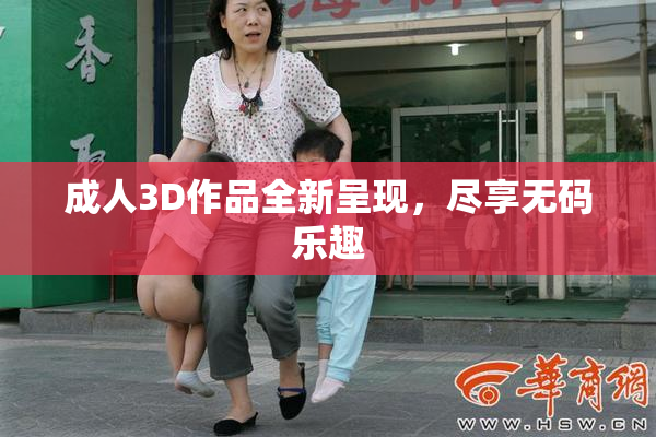 成人3D作品全新呈现，尽享无码乐趣