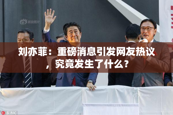 刘亦菲：重磅消息引发网友热议，究竟发生了什么？