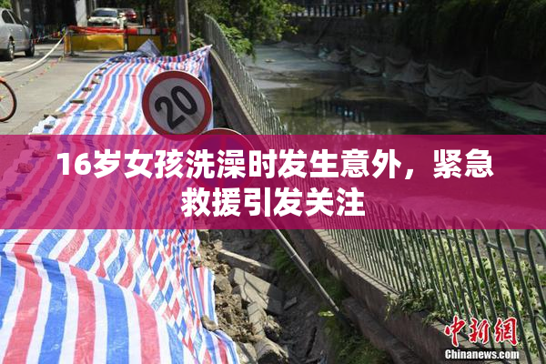 16岁女孩洗澡时发生意外，紧急救援引发关注