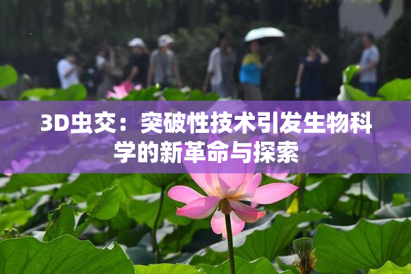 3D虫交：突破性技术引发生物科学的新革命与探索