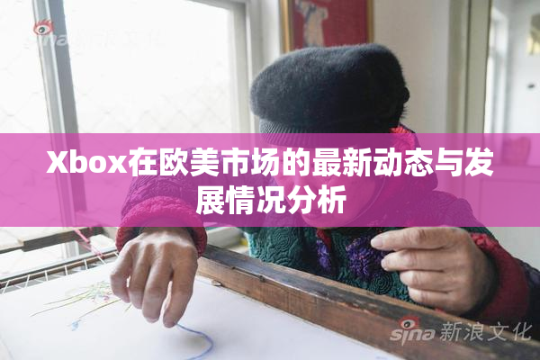 Xbox在欧美市场的最新动态与发展情况分析