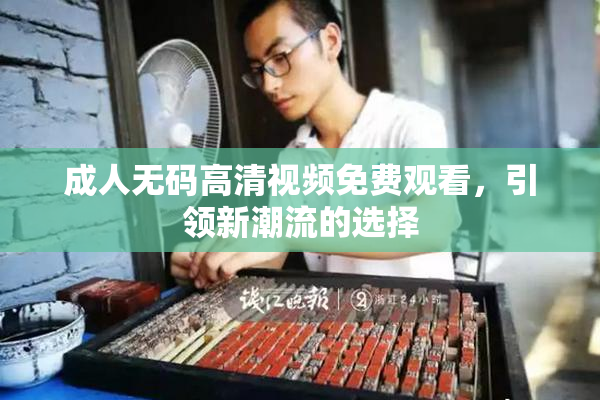成人无码高清视频免费观看，引领新潮流的选择