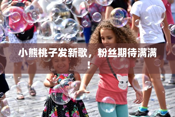 小熊桃子发新歌，粉丝期待满满！