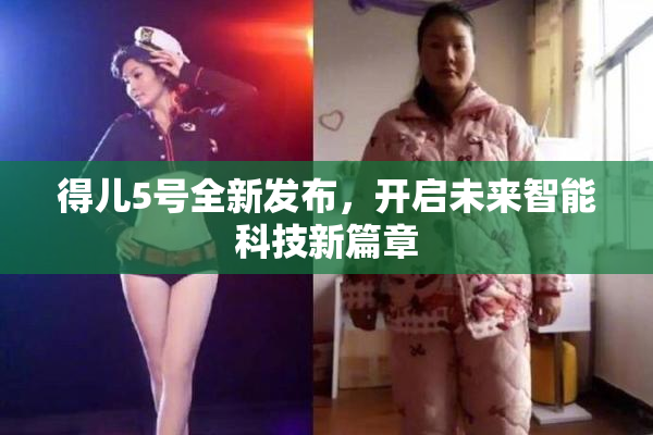 得儿5号全新发布，开启未来智能科技新篇章