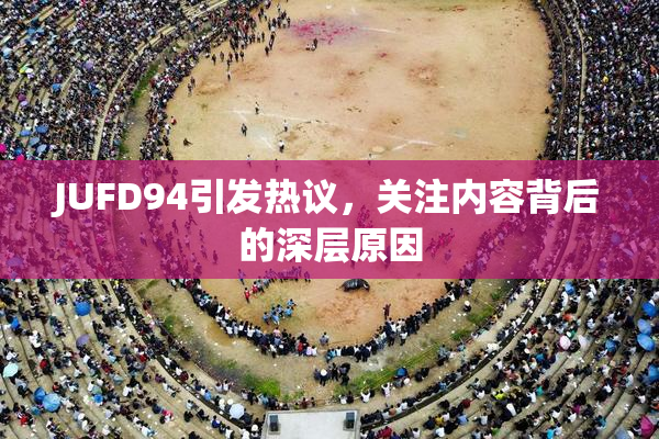 JUFD94引发热议，关注内容背后的深层原因