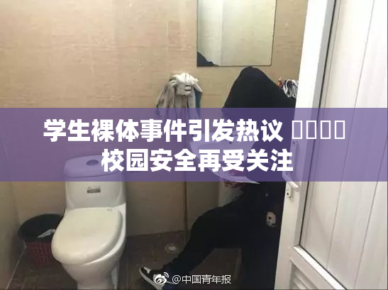 学生裸体事件引发热议 ❌‌❌‌ 校园安全再受关注