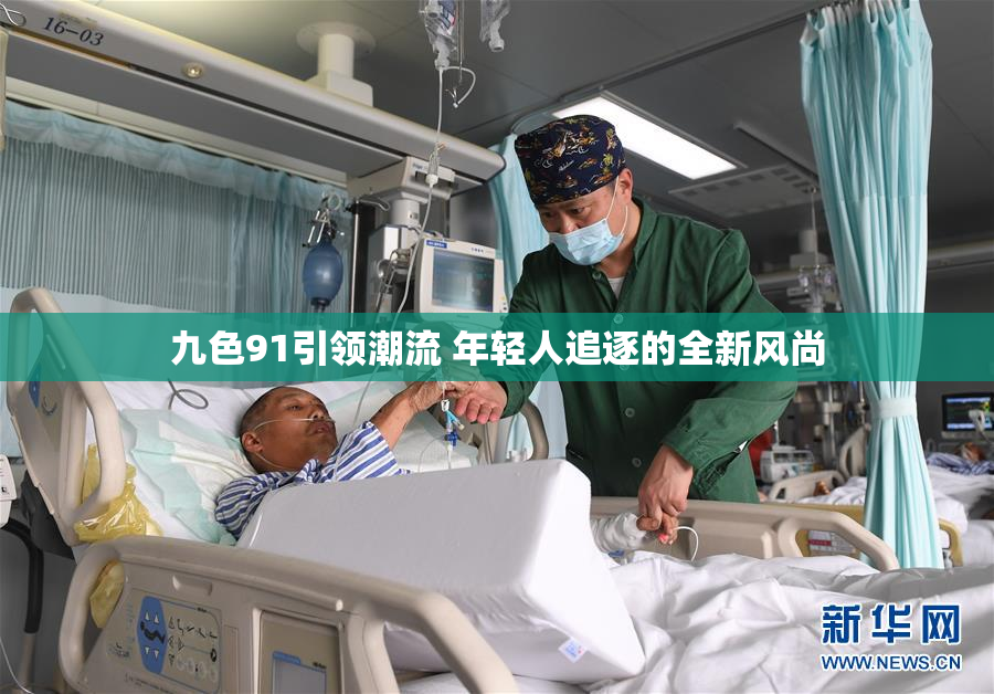 九色91引领潮流 年轻人追逐的全新风尚