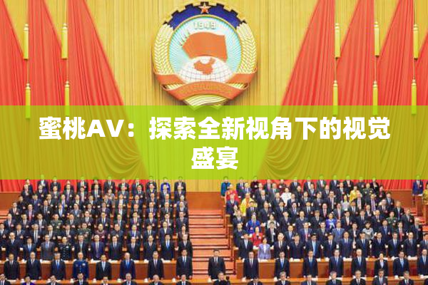 蜜桃AV：探索全新视角下的视觉盛宴