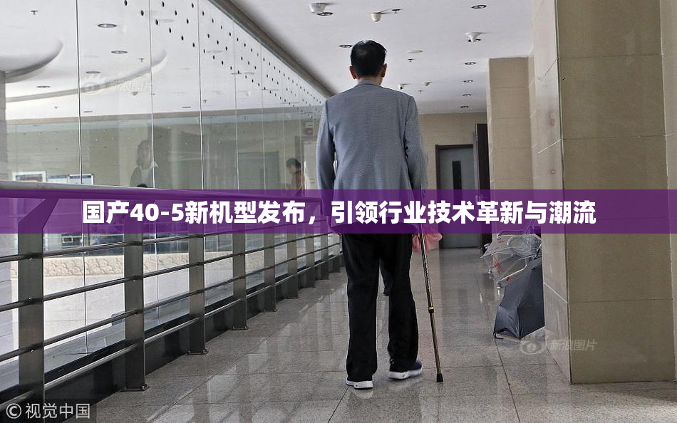 国产40-5新机型发布，引领行业技术革新与潮流