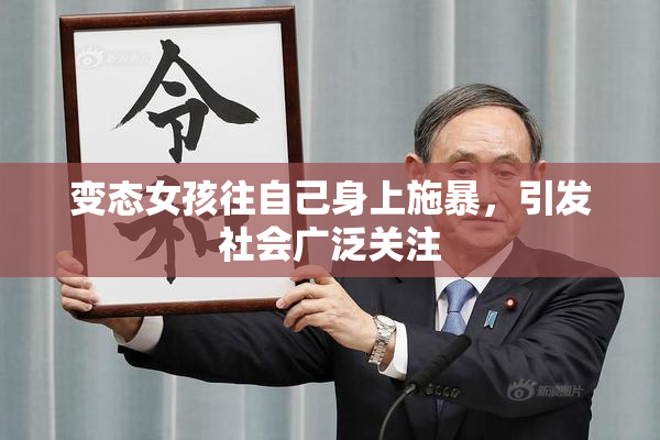 变态女孩往自己身上施暴，引发社会广泛关注
