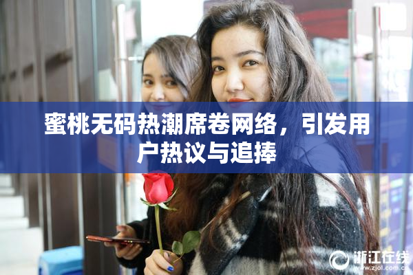 蜜桃无码热潮席卷网络，引发用户热议与追捧