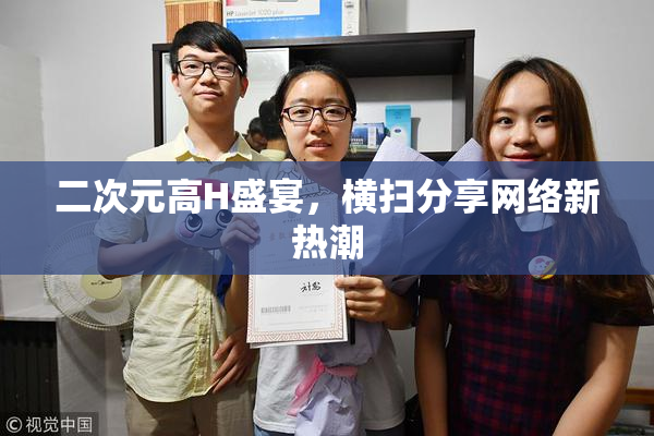 二次元高H盛宴，横扫分享网络新热潮