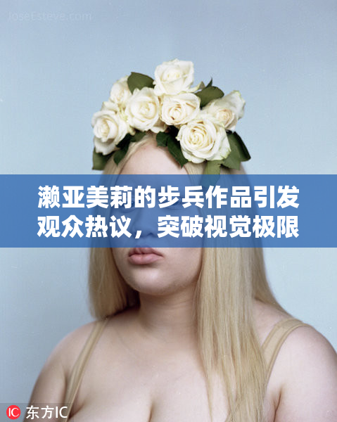 濑亚美莉的步兵作品引发观众热议，突破视觉极限