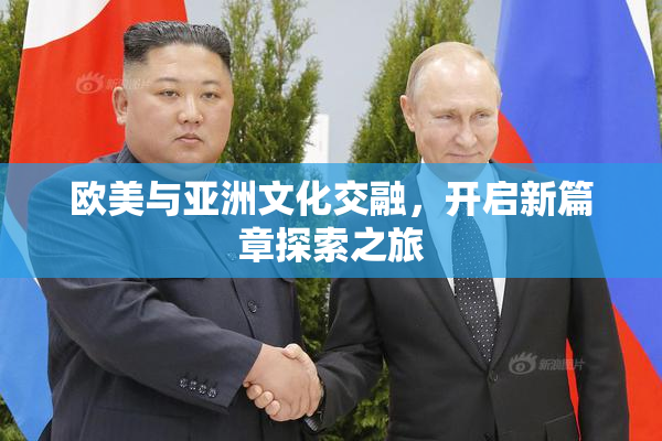 欧美与亚洲文化交融，开启新篇章探索之旅
