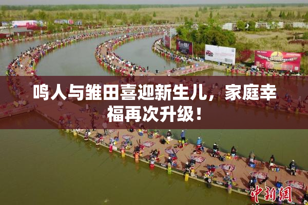 鸣人与雏田喜迎新生儿，家庭幸福再次升级！