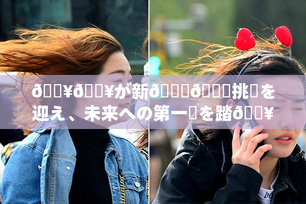 🔥🔥が新👅🍑挑戦を迎え、未来への第一歩を踏🔥出す