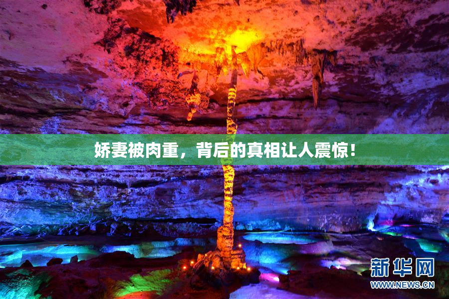 娇妻被肉重，背后的真相让人震惊！