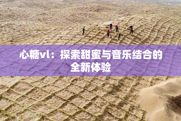 心糖vl：探索甜蜜与音乐结合的全新体验
