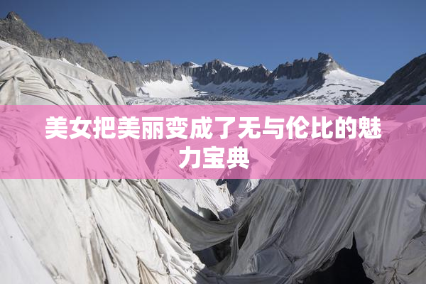 美女把美丽变成了无与伦比的魅力宝典
