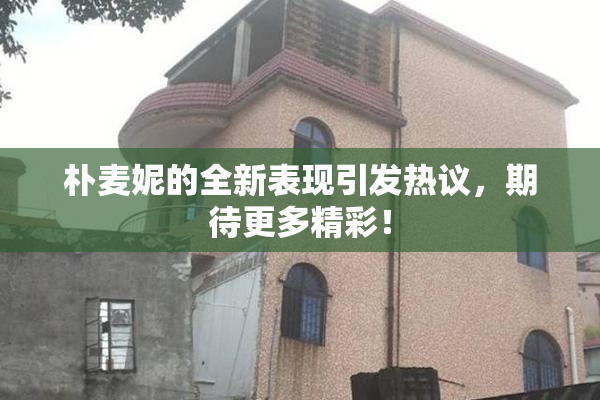 朴麦妮的全新表现引发热议，期待更多精彩！