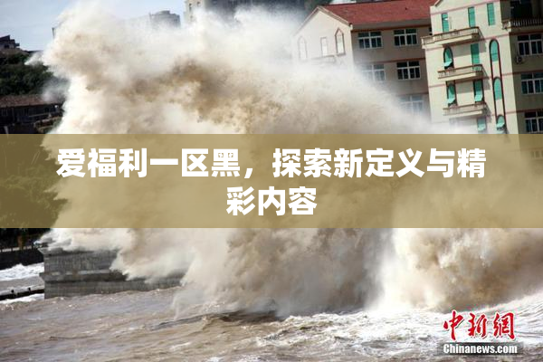 爱福利一区黑，探索新定义与精彩内容